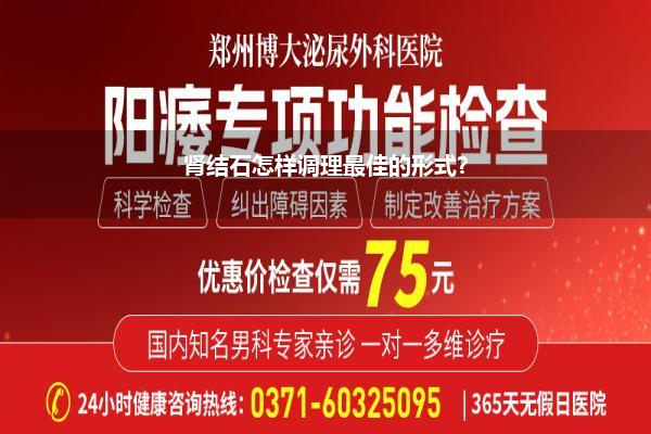 肾结石怎样调理最佳的形式_肾结石最佳的调理形式